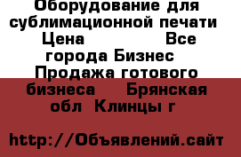 Оборудование для сублимационной печати › Цена ­ 110 000 - Все города Бизнес » Продажа готового бизнеса   . Брянская обл.,Клинцы г.